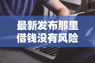最新发布那里借钱没有风险，私人借钱1000元有这6个渠道