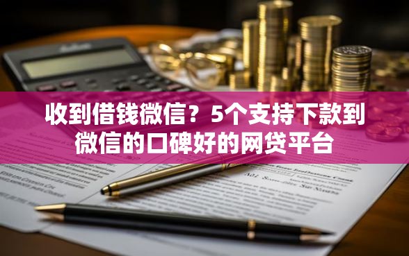 收到借钱微信？5个支持下款到微信的口碑好的网贷平台