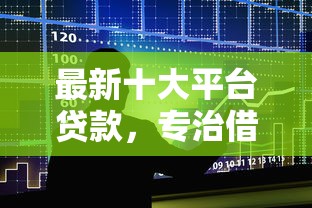 最新十大平台贷款，专治借1000元马上到账的