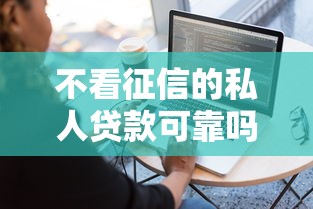 不看征信的私人贷款可靠吗有哪些？分享7个贷款软件不看征信