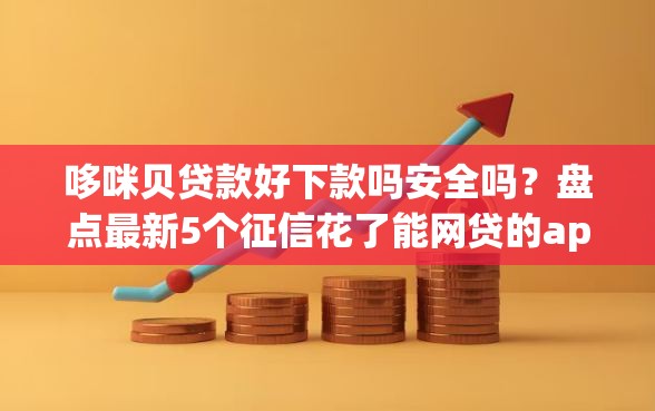 哆咪贝贷款好下款吗安全吗？盘点最新5个征信花了能网贷的app