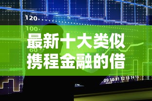 最新十大类似携程金融的借钱平台，专治新橙优品借款好下款吗