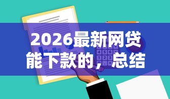 2026最新网贷能下款的,总结十个口子大全! 2026最新网贷能下款的,总结十个口子大全!