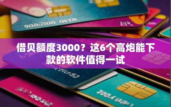 借贝额度3000？这6个高炮能下款的软件值得一试