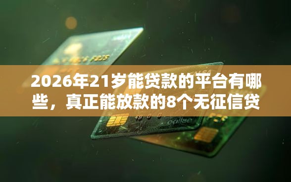 2026年21岁能贷款的平台有哪些，真正能放款的8个无征信贷款平台推荐