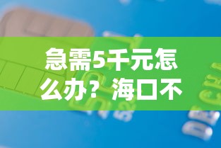 急需5千元怎么办？海口不看征信的贷款试试这6个无门槛平台