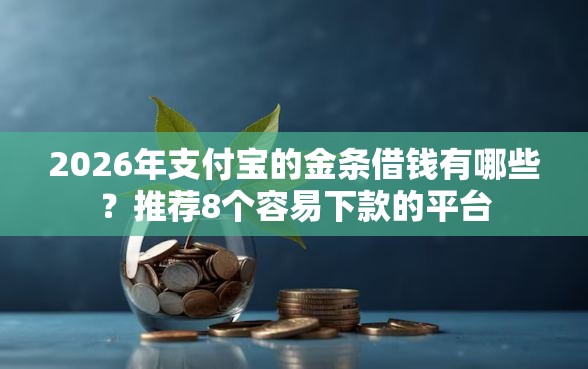 2026年支付宝的金条借钱有哪些？推荐8个容易下款的平台