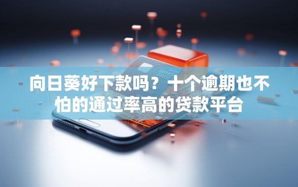 向日葵好下款吗？十个逾期也不怕的通过率高的贷款平台