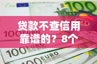 贷款不查信用靠谱的？8个平台试试看哪个能下款