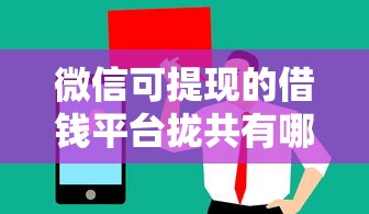 微信可提现的借钱平台拢共有哪些选择？10个值得信赖的借贷口子详解