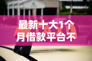 最新十大1个月借款平台不看征信，专治有微信能借钱