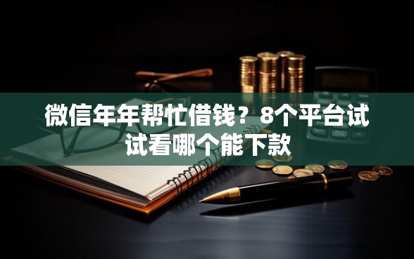 微信年年帮忙借钱？8个平台试试看哪个能下款