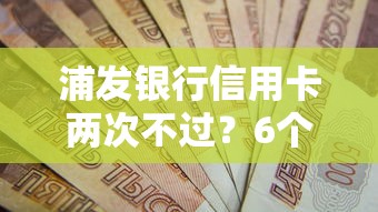 浦发银行信用卡两次不过？6个平台试试看哪个能下款