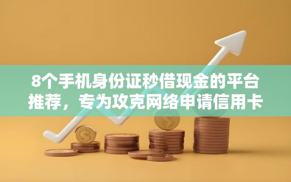 8个手机身份证秒借现金的平台推荐，专为攻克网络申请信用卡不通过难题