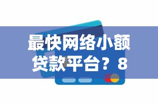 最快网络小额贷款平台？8个平台试试看哪个能下款