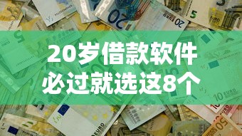 20岁借款软件必过就选这8个7千元不看黑户下款的软件