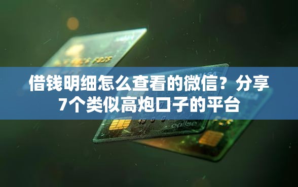 借钱明细怎么查看的微信？分享7个类似高炮口子的平台