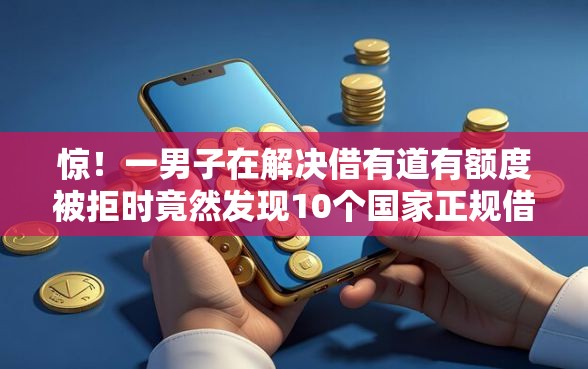 惊！一男子在解决借有道有额度被拒时竟然发现10个国家正规借款平台，事后分享了出来