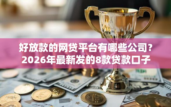 好放款的网贷平台有哪些公司？2026年最新发的8款贷款口子
