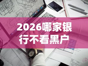 2026哪家银行不看黑户征信报告，差1万元就选这5个平台