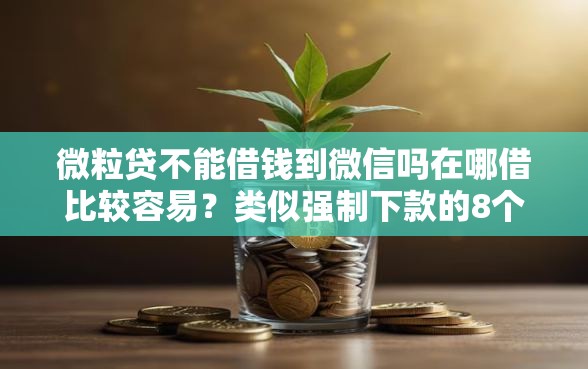 微粒贷不能借钱到微信吗在哪借比较容易？类似强制下款的8个口子参考