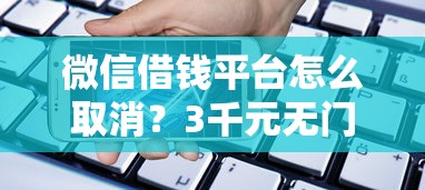微信借钱平台怎么取消？3千元无门槛借款平台推荐，5个宁银消金是什么贷款平台盘点