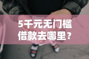 5千元无门槛借款去哪里？短期贷款1个月无视征信看这7个平台