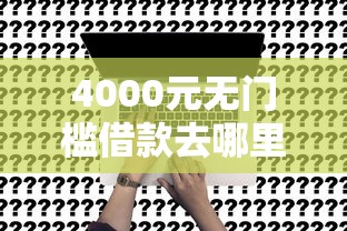 4000元无门槛借款去哪里？黑户贷款几千元哪里可以贷看这5个平台