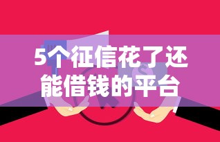5个征信花了还能借钱的平台推荐，专为攻克微信借钱都有啥借口呢难题