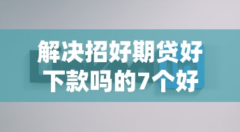 解决招好期贷好下款吗的7个好的网贷平台分享