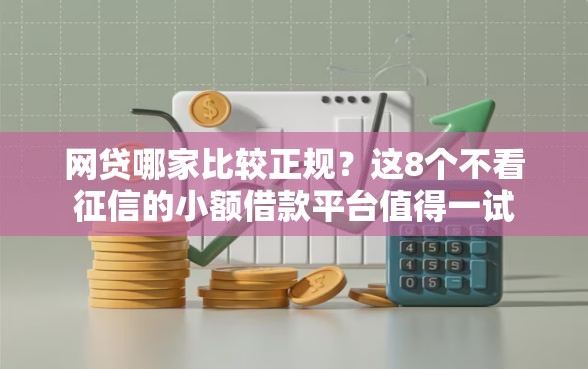 网贷哪家比较正规？这8个不看征信的小额借款平台值得一试
