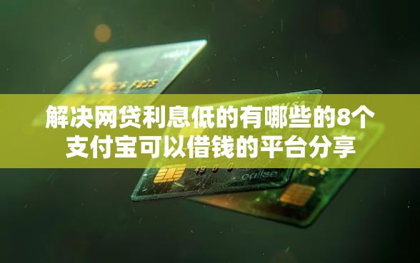 解决网贷利息低的有哪些的8个支付宝可以借钱的平台分享