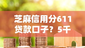 芝麻信用分611贷款口子？5千元无门槛借款平台推荐，5个和安逸花一样好下款的平台盘点