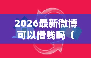 2026最新微博可以借钱吗（支持支付宝），5个借款平台贷款快无私分享