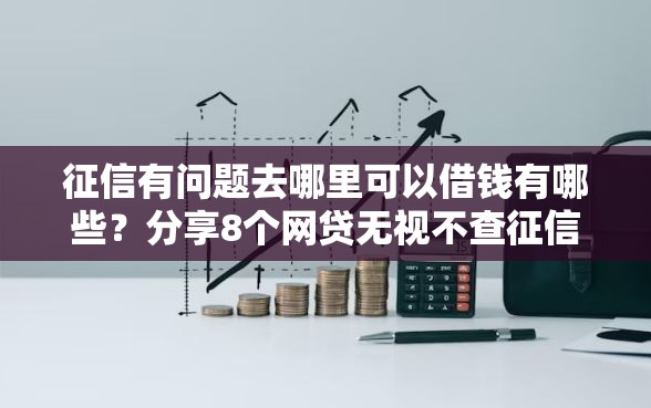 征信有问题去哪里可以借钱有哪些？分享8个网贷无视不查征信平台