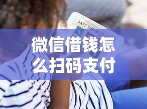 微信借钱怎么扫码支付宝？看看这8个贷款平台有没有能下款的