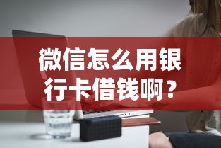 微信怎么用银行卡借钱啊？分享7个2000元无门槛私借平台