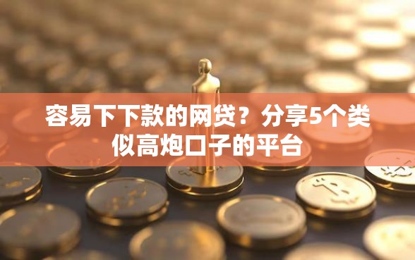容易下下款的网贷？分享5个类似高炮口子的平台