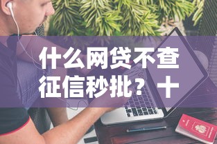 什么网贷不查征信秒批？十大不上征信的网贷平台推荐