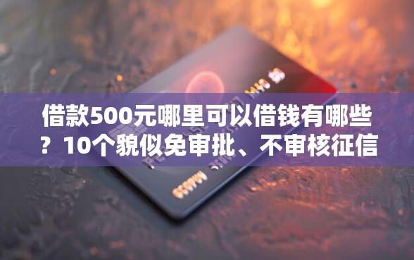 借款500元哪里可以借钱有哪些？10个貌似免审批、不审核征信的贷款平台合集