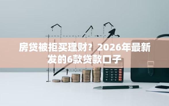 房贷被拒买理财？2026年最新发的6款贷款口子