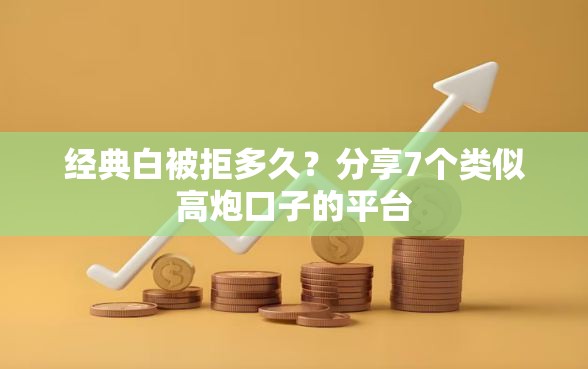 经典白被拒多久？分享7个类似高炮口子的平台