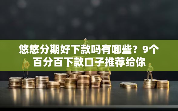 悠悠分期好下款吗有哪些？9个百分百下款口子推荐给你