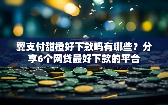 翼支付甜橙好下款吗有哪些？分享6个网贷最好下款的平台