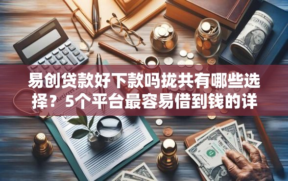 易创贷款好下款吗拢共有哪些选择？5个平台最容易借到钱的详解