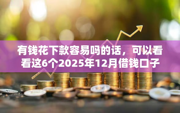 有钱花下款容易吗的话，可以看看这6个2025年12月借钱口子