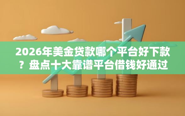 2026年美金贷款哪个平台好下款？盘点十大靠谱平台借钱好通过