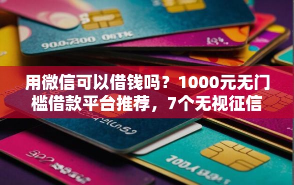用微信可以借钱吗?1000元无门槛借款平台推荐,7个无视征信黑白100%秒下口子盘点 用微信可以借钱吗?1000元无门槛借款平台推荐,7个无视征信黑白100%秒下口子盘点