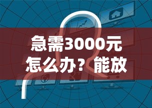 急需3000元怎么办?能放款的正规平台试试这7个无门槛平台 急需3000元怎么办?能放款的正规平台试试这7个无门槛平台