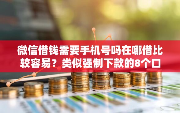 微信借钱需要手机号吗在哪借比较容易？类似强制下款的8个口子参考